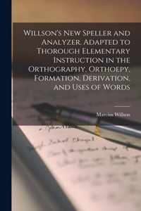 Willson's New Speller and Analyzer. Adapted to Thorough Elementary Instruction in the Orthography, Orthoepy, Formation, Derivation, and Uses of Words