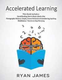 Accelerated Learning: 3 Books in 1 - Photographic Memory: Simple, Proven Methods to Remembering Anything, Speed Reading: How to Read a Book a Day, Mindfulness