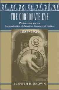 The Corporate Eye - Photography and the Rationalization of American Commercial Culture, 1884-1929