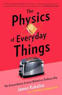 The Physics of Everyday Things The Extraordinary Science Behind an Ordinary Day