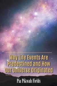 Why Life Events Are Predestined and How Our Universe Originated