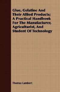 Glue, Gelatine And Their Allied Products; A Practical Handbook For The Manufacturer, Agriculturist, And Student Of Technology