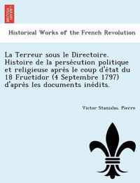 La Terreur sous le Directoire. Histoire de la persecution politique et religieuse apres le coup d'etat du 18 Fructidor (4 Septembre 1797) d'apres les documents inedits.