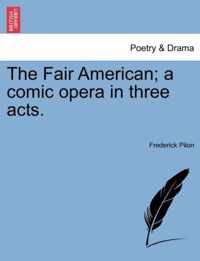 The Fair American; A Comic Opera in Three Acts.