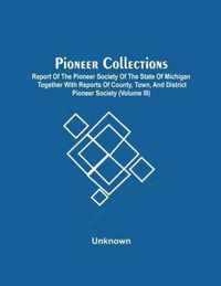 Pioneer Collections; Report Of The Pioneer Society Of The State Of Michigan Together With Reports Of County, Town, And District Pioneer Society (Volume Iii)