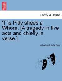 'T Is Pitty Shees a Whore. [A Tragedy in Five Acts and Chiefly in Verse.]