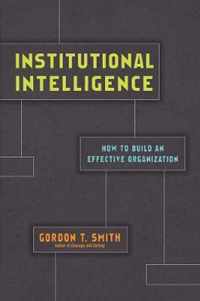 Institutional Intelligence How to Build an Effective Organization