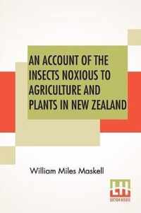 An Account Of The Insects Noxious To Agriculture And Plants In New Zealand.