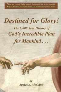 Destined for Glory! The 6,000 Year History of God's Incredible Plan for Mankind