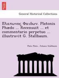 . Platonis Phaedo ... Recensuit ... Et Commentario Perpetuo ... Illustravit G. Stallbaum.