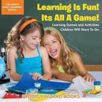 Learning Is Fun! It's All a Game! Learning Games and Activities Children Will Want to Do - Children's Early Learning Books