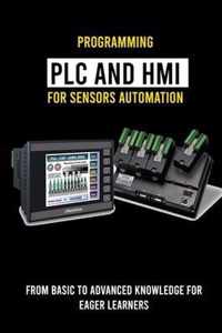 Programming PLC And HMI for Sensors Automation: From Basic To Advanced Knowledge For Eager Learners