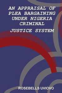 AN APPRAISAL OF PLEA BARGAINING UNDER NIGERIA  CRIMINAL JUSTICE SYSTEM