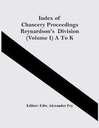 Index Of Chancery Proceedings Reynardson'S Division (Volume I) A To K