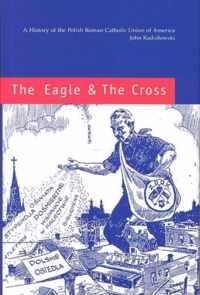 The Eagle and the Cross - A Histroy of the Polish Roman Catholic Union of America 1873-2000