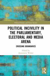 Political Incivility in the Parliamentary, Electoral and Media Arena