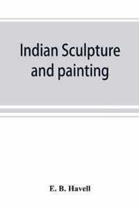 Indian sculpture and painting, illustrated by typical masterpieces, with an explanation of their motives and ideals