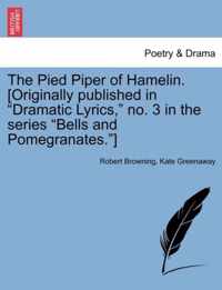 The Pied Piper of Hamelin. [Originally Published in Dramatic Lyrics, No. 3 in the Series Bells and Pomegranates.]