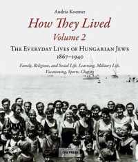 How They Lived: The Everyday Lives of Hungarian Jews, 1867-1940: Family, Religious, and Social Life, Learning, Military Life, Vacationing, Sports, Charity