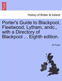 Porter's Guide to Blackpool, Fleetwood, Lytham, Andc., with a Directory of Blackpool ... Eighth Edition.