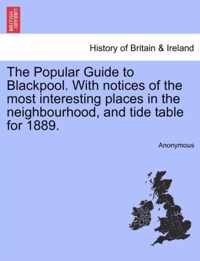 The Popular Guide to Blackpool. with Notices of the Most Interesting Places in the Neighbourhood, and Tide Table for 1889.