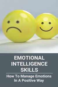 Emotional Intelligence Skills: How To Manage Emotions In A Positive Way