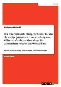 Der Internationale Strafgerichtshof fur das ehemalige Jugoslawien. Anwendung von Voelkerstrafrecht als Grundlage fur dauerhaften Frieden am Westbalkan?