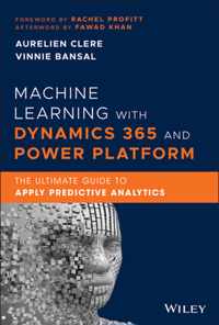 Machine Learning with Dynamics 365 and Power Platform: The Ultimate Guide to Apply Predictive Analytics