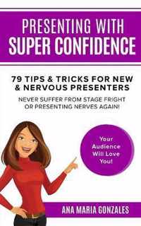 Presenting with Super Confidence - 79 tips and tricks for New & Nervous Presenters