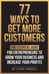 77 Ways To Get More Customers - The Essential Guide for Entrepreneurs To Grow Your Business and Increase Your Profits