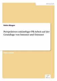 Perspektiven zukunftiger PR-Arbeit auf der Grundlage von Intranet und Extranet