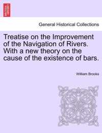 Treatise on the Improvement of the Navigation of Rivers. with a New Theory on the Cause of the Existence of Bars.