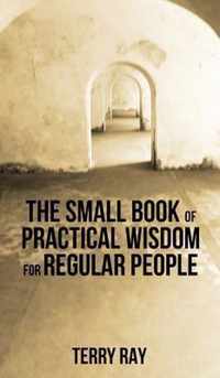 The Small Book of Practical Wisdom for Regular People