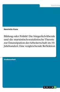 Bildung oder Politik? Die burgerlich-liberale und die marxistisch-sozialistische Theorie zur Emanzipation der Arbeiterschaft im 19. Jahrhundert. Eine vergleichende Reflektion