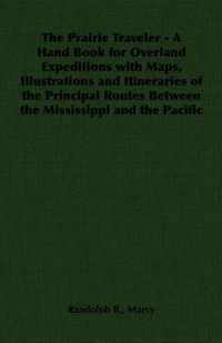 The Prairie Traveler - A Hand Book for Overland Expeditions with Maps, Illustrations and Itineraries of the Principal Routes Between the Mississippi and the Pacific