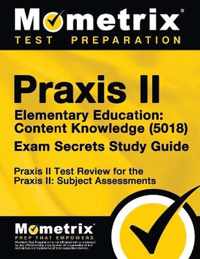 Praxis II Elementary Education: Content Knowledge (5018) Exam Secrets Study Guide: Praxis II Test Review for the Praxis II