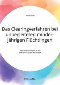 Das Clearingverfahren bei unbegleiteten minderjahrigen Fluchtlingen. Herausforderungen in der sozialpadagogischen Arbeit