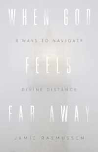 When God Feels Far Away - Eight Ways to Navigate Divine Distance