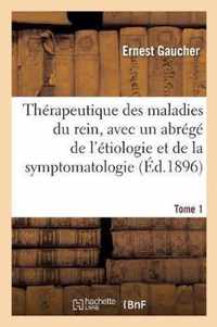 Therapeutique Des Maladies Du Rein, Avec Un Abrege de l'Etiologie Et de la Symptomatologie. Tome 1