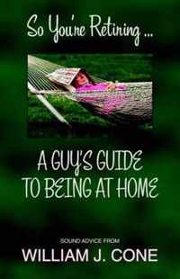 So You'Re Retiring ... A Guy's Guide To Being At Home