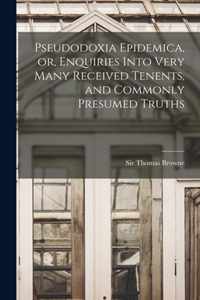 Pseudodoxia Epidemica, or, Enquiries Into Very Many Received Tenents, and Commonly Presumed Truths