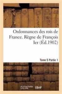 Ordonnances Des Rois de France. Regne de Francois Ier. Tome 5, Partie 1