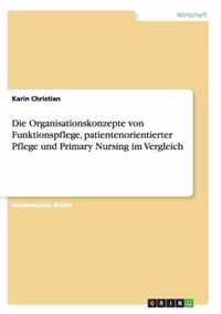 Die Organisationskonzepte von Funktionspflege, patientenorientierter Pflege und Primary Nursing im Vergleich