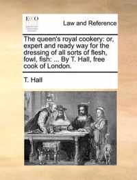 The Queen's Royal Cookery: Or, Expert and Ready Way for the Dressing of All Sorts of Flesh, Fowl, Fish