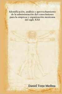 Identificacion, Analisis Y Aprovechamiento De La Administracion Del Conocimiento Para La Empresa Y Organizacion Mexicana Del Siglo XXI