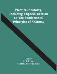 Practical Anatomy, Including A Special Section On The Fundamental Principles Of Anatomy