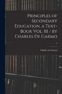 Principles of Secondary Education, a Text-book Vol. III / by Charles De Garmo; 3