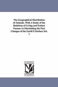 The Geographical Distribution of Animals. with a Study of the Relations of Living and Extinct Faunas as Elucidating the Past Changes of the Earth's Surface.Vol. 1