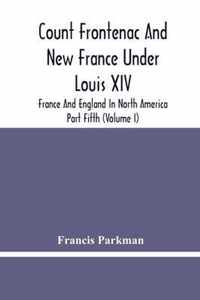 Count Frontenac And New France Under Louis Xiv; France And England In North America. Part Fifth (Volume I)