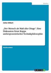 Der Mensch als Mass aller Dinge. Eine Diskussion Ernst Kapps anthropozentrischer Technikphilosophie